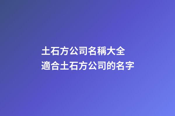 土石方公司名稱大全 適合土石方公司的名字-第1張-公司起名-玄機派